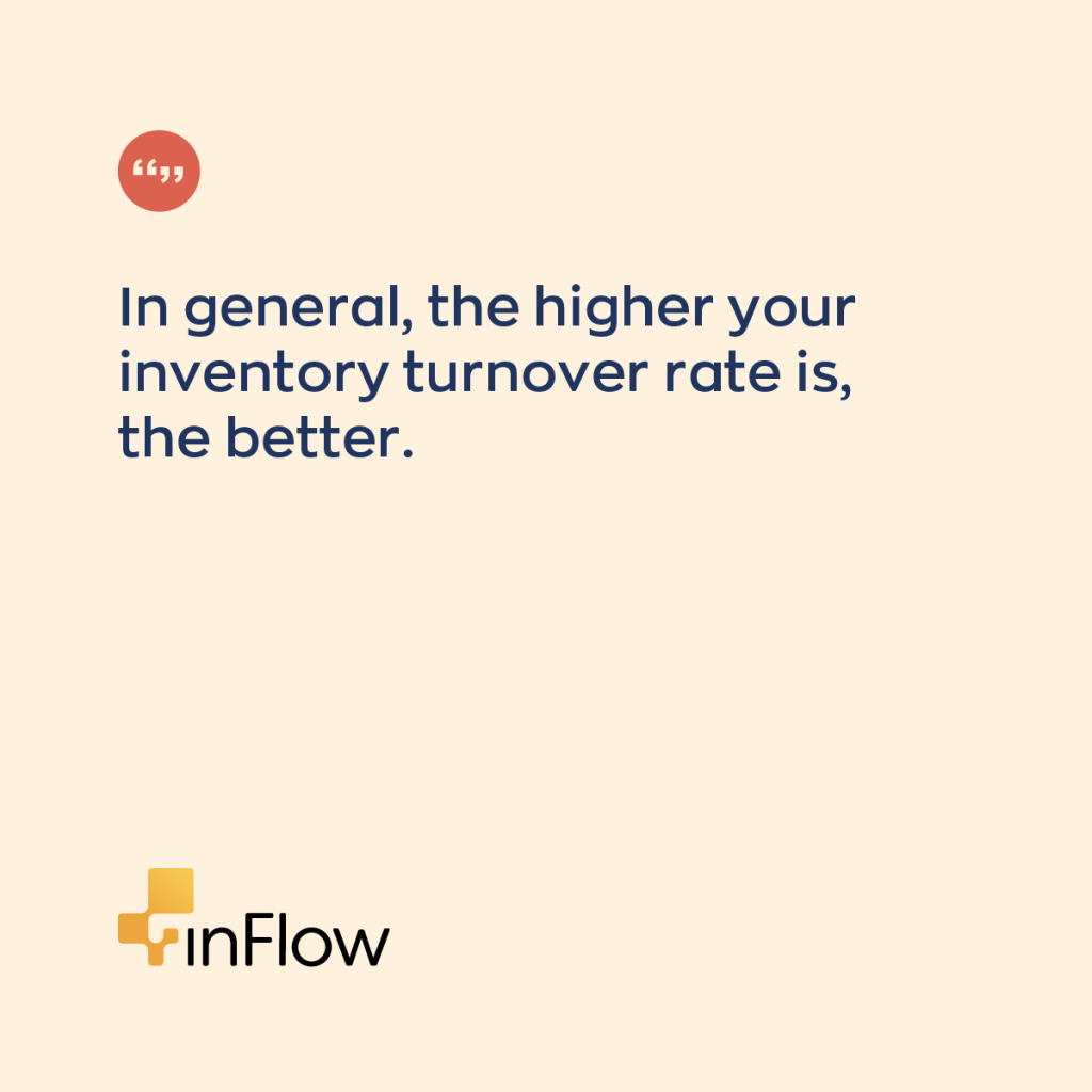 In general, the higher your inventory turnover rate is, the better. 