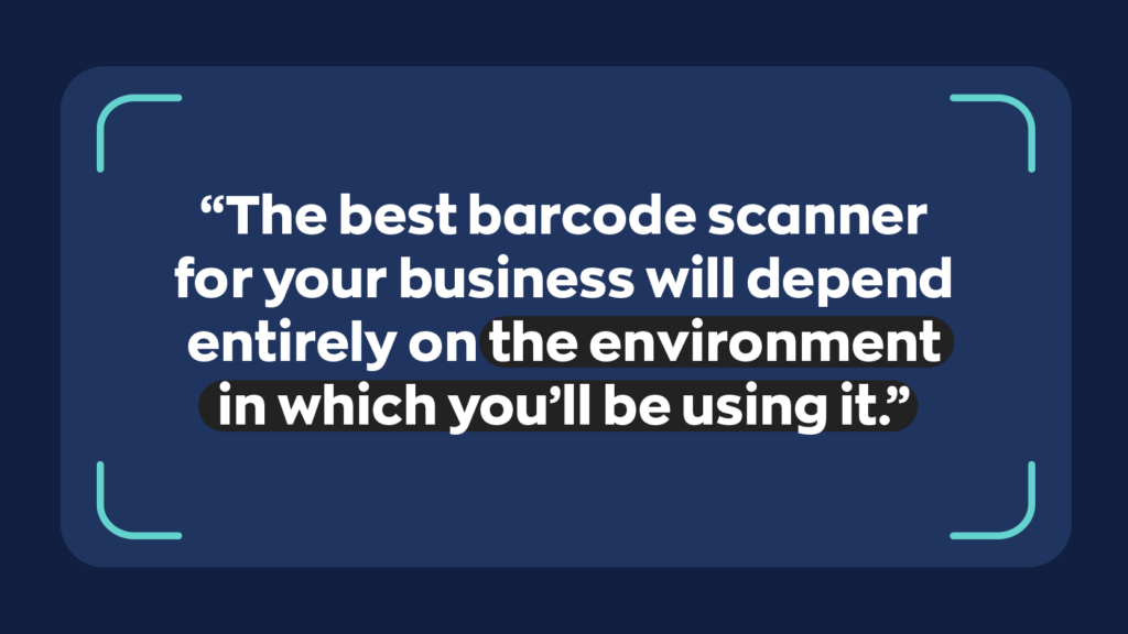 “The best barcode scanner for your business will depend entirely on the environment in which you'll be using it.” 