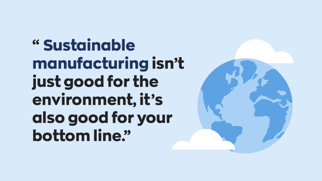 “Sustainable manufacturing isn't just good for the environment, it's also good for your bottom line.”